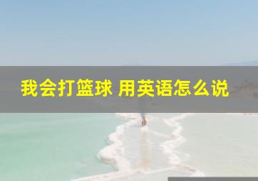 我会打篮球 用英语怎么说